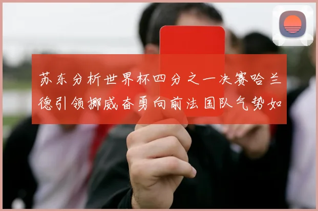 苏东分析世界杯四分之一决赛哈兰德引领挪威奋勇向前法国队气势如虹