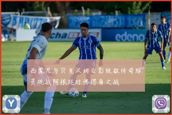 西蒙尼与贝克汉姆合影致敬传奇球员观战阿根廷对佛得角之战