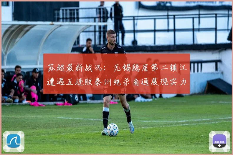 苏超最新战况：无锡稳居第二镇江遭遇五连败泰州绝杀南通展现实力