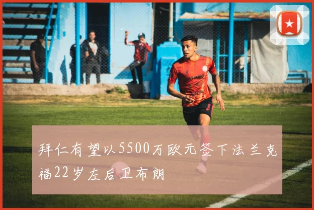 拜仁有望以5500万欧元签下法兰克福22岁左后卫布朗