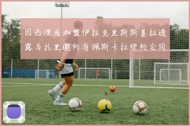 因西涅或加盟伊拉克里斯斯基拉透露马扎里邀约与佩斯卡拉续约合同