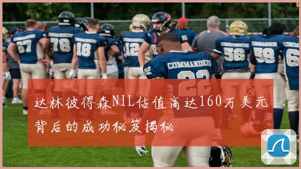 达林彼得森NIL估值高达160万美元背后的成功秘笈揭秘